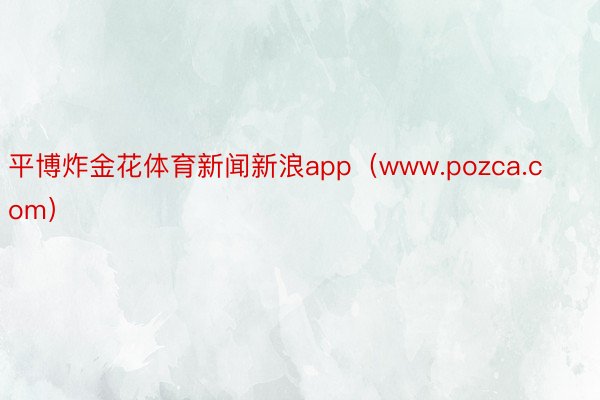 平博炸金花体育新闻新浪app（www.pozca.com）