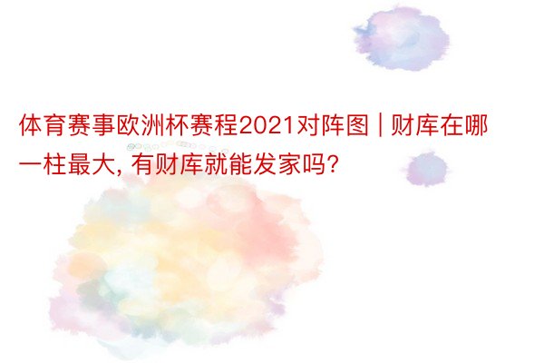 体育赛事欧洲杯赛程2021对阵图 | 财库在哪一柱最大， 有财库就能发家吗?