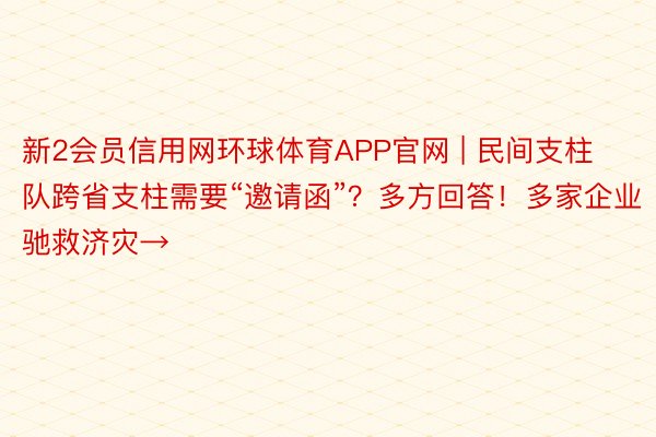 新2会员信用网环球体育APP官网 | 民间支柱队跨省支柱需要“邀请函”？多方回答！多家企业驰救济灾→