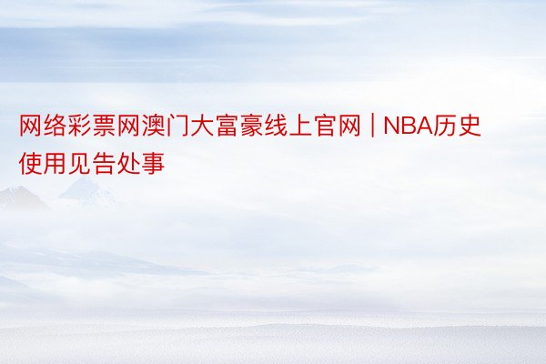 网络彩票网澳门大富豪线上官网 | NBA历史使用见告处事