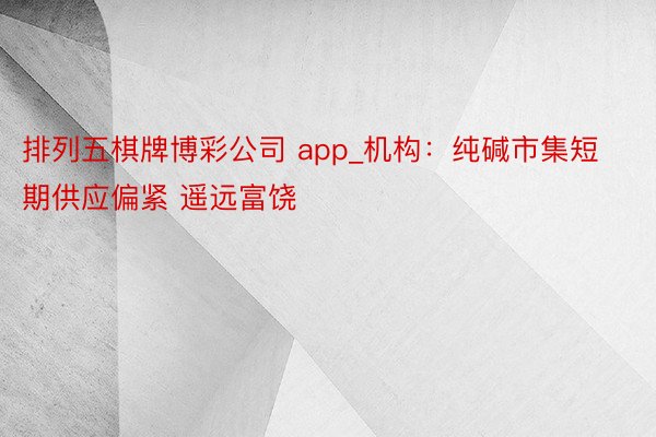 排列五棋牌博彩公司 app_机构：纯碱市集短期供应偏紧 遥远富饶