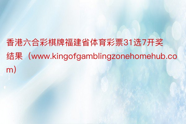 香港六合彩棋牌福建省体育彩票31选7开奖结果（www.kingofgamblingzonehomehub.com）