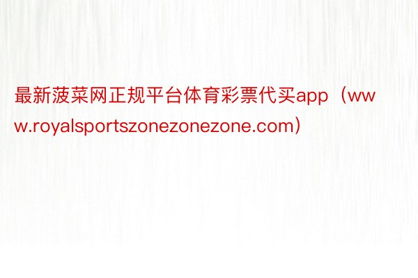 最新菠菜网正规平台体育彩票代买app（www.royalsportszonezonezone.com）